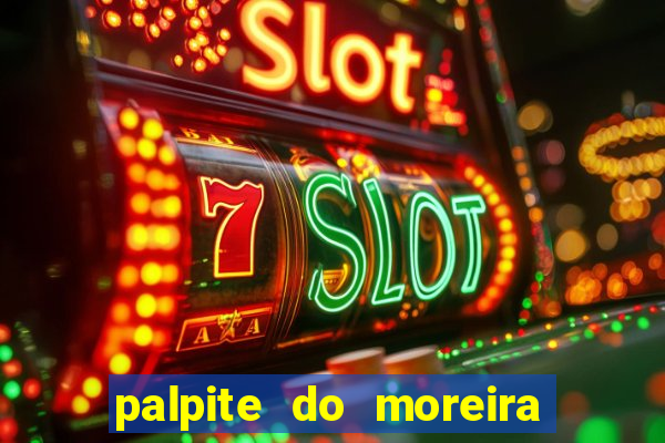 palpite do moreira de hoje